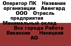 Оператор ПК › Название организации ­ Авангард, ООО › Отрасль предприятия ­ BTL › Минимальный оклад ­ 30 000 - Все города Работа » Вакансии   . Ненецкий АО